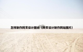 怎样制作网页设计图纸（网页设计制作网站图片）