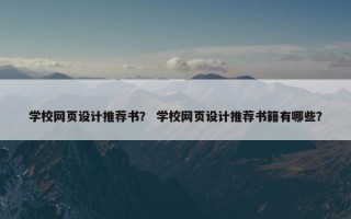 学校网页设计推荐书？ 学校网页设计推荐书籍有哪些？