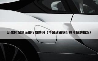 历史网站建设银行招聘网（中国建设银行往年招聘情况）