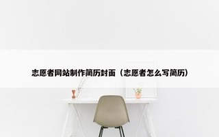 志愿者网站制作简历封面（志愿者怎么写简历）