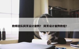 教师团队网页设计案例？ 网页设计案例教程？
