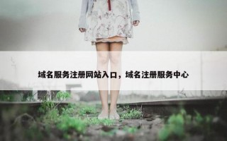 域名服务注册网站入口，域名注册服务中心