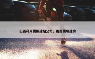 山西利用模板建站公司，山西模块建房