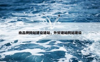南品牌网站建设建站，外贸建站网站建设