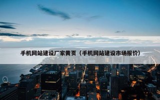 手机网站建设厂家黄页（手机网站建设市场报价）