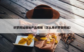 织梦网站增加产品模板（怎么用织梦做网站）
