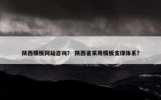 陕西模板网站咨询？ 陕西省采用模板支撑体系？