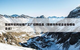邯郸外贸网站推广工厂招聘信息（邯郸市外贸企业有哪些企业）