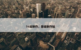 56站制作，基础制作站