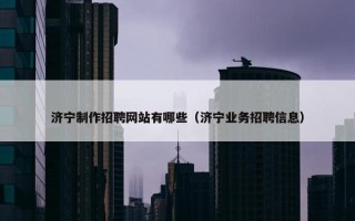 济宁制作招聘网站有哪些（济宁业务招聘信息）