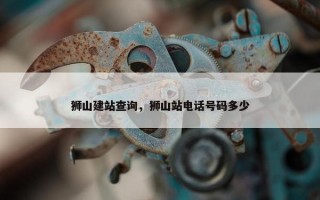 狮山建站查询，狮山站电话号码多少