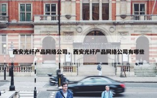 西安光纤产品网络公司，西安光纤产品网络公司有哪些