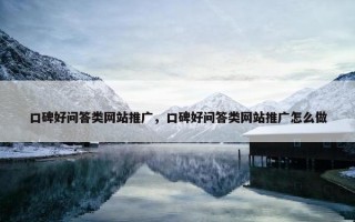 口碑好问答类网站推广，口碑好问答类网站推广怎么做
