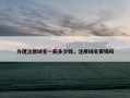 办理注册域名一般多少钱，注册域名要钱吗