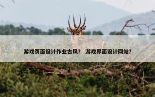 游戏页面设计作业古风？ 游戏界面设计网站？