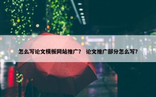 怎么写论文模板网站推广？ 论文推广部分怎么写？