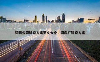 饲料公司建设方案范文大全，饲料厂建设方案