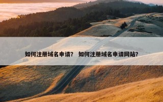 如何注册域名申请？ 如何注册域名申请网站？