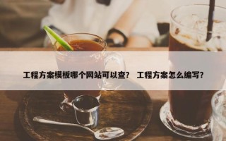 工程方案模板哪个网站可以查？ 工程方案怎么编写？