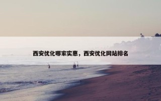 西安优化哪家实惠，西安优化网站排名