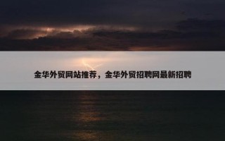 金华外贸网站推荐，金华外贸招聘网最新招聘