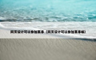 网页设计可以参加赛事（网页设计可以参加赛事嘛）