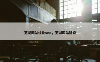 芜湖网站优化seo，芜湖网站建设