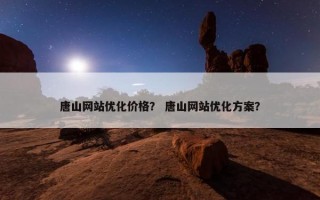 唐山网站优化价格？ 唐山网站优化方案？