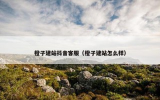 橙子建站抖音客服（橙子建站怎么样）