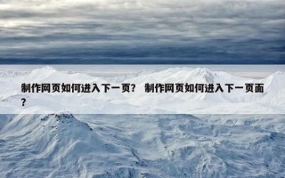 制作网页如何进入下一页？ 制作网页如何进入下一页面？