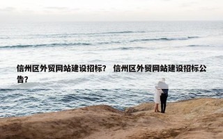 信州区外贸网站建设招标？ 信州区外贸网站建设招标公告？