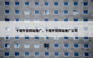 十堰外贸网站推广，十堰外贸网站推广公司