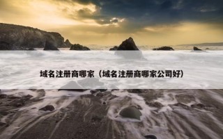域名注册商哪家（域名注册商哪家公司好）