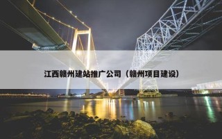 江西赣州建站推广公司（赣州项目建设）