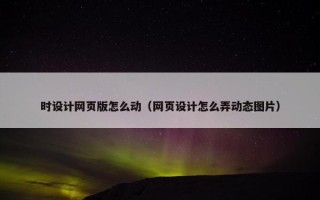 时设计网页版怎么动（网页设计怎么弄动态图片）