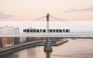 楼建设实施方案（建筑实施方案）