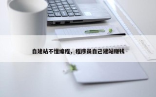 自建站不懂编程，程序员自己建站赚钱
