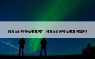 网页设计师师证书查询？ 网页设计师师证书查询官网？