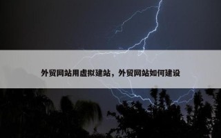 外贸网站用虚拟建站，外贸网站如何建设