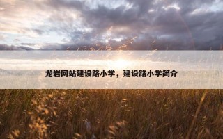 龙岩网站建设路小学，建设路小学简介