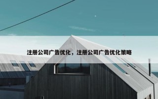 注册公司广告优化，注册公司广告优化策略