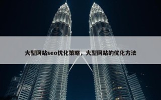 大型网站seo优化策略，大型网站的优化方法