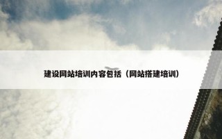 建设网站培训内容包括（网站搭建培训）