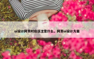 ui设计网页时应该注意什么，网页ui设计方案