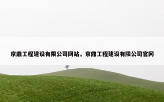 京鼎工程建设有限公司网站，京鼎工程建设有限公司官网