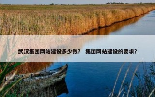 武汉集团网站建设多少钱？ 集团网站建设的要求？