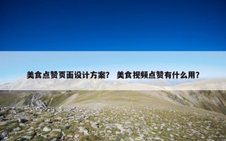 美食点赞页面设计方案？ 美食视频点赞有什么用？
