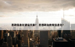 思政信息化建设方案？ 思想政治教育信息化？