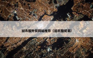 旧衣服外贸网站推荐（旧衣服贸易）