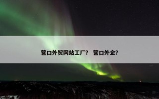 营口外贸网站工厂？ 营口外企？